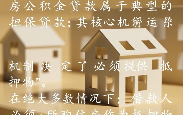 住房公积金贷款需要抵押吗,公积金贷款条件有哪些? 住房公积金贷款需要抵押吗