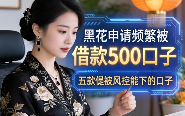 黑花了借款500口子，探讨五款申请频繁被风控能下的口子
