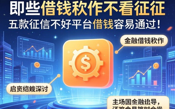 哪些借钱软件不看征信，探讨五款征信不好平台借钱容易通过