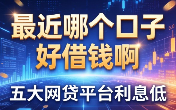 最近哪个口子好借钱啊，五大网贷平台利息低