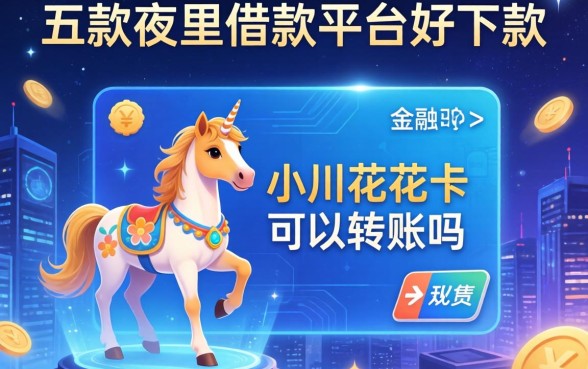 小马花花卡可以转账吗，探讨五款夜里借款平台好下款