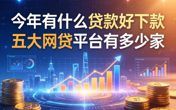 今年有什么贷款好下款，五大网贷平台有多少家