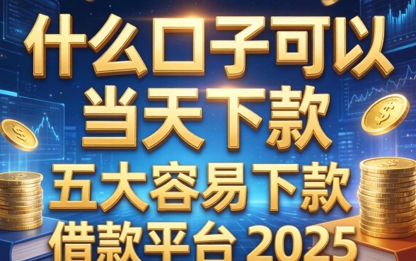 什么口子可以当天下款，五大容易下款的借款平台2025