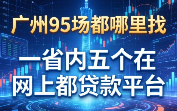 广州95场都哪里找的，省内五个网上都贷款平台