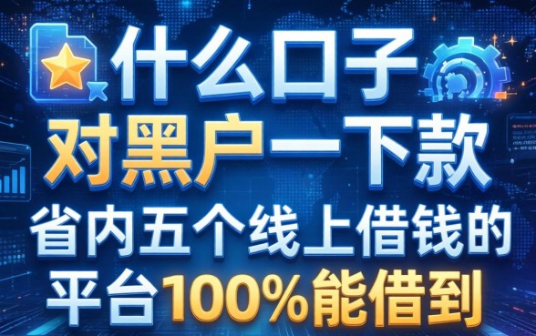 什么口子对黑户一下款，省内五个线上借钱的平台100%能借到