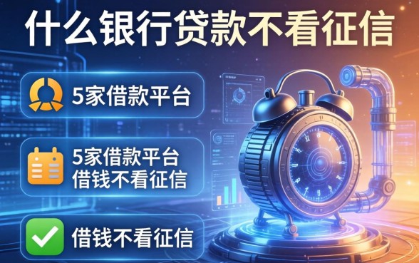 什么银行贷款不看征信，阐述5家借款平台借钱不看征信