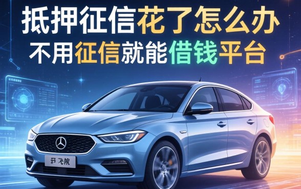 车抵押征信花了怎么办，总结五个不用征信就能借钱的平台