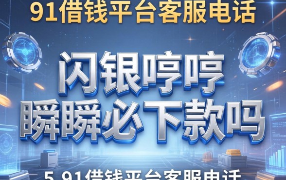 闪银哼哼瞬瞬必下款吗，整理五个91借钱平台客服电话
