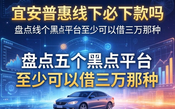 宜人普惠线下必下款吗，盘点五个黑户平台至少可以借三万那种