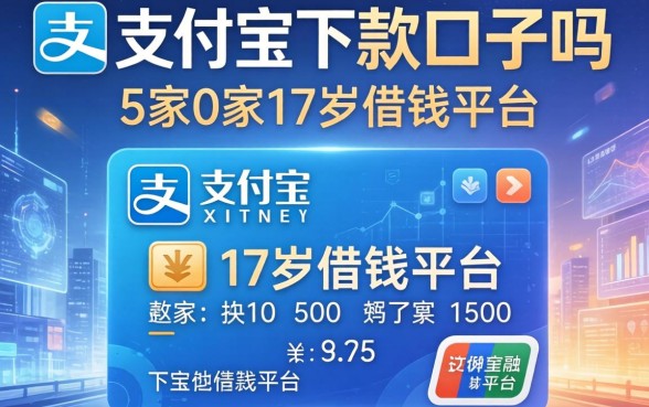 有支付宝下款的口子吗，阐述5家17岁借钱平台