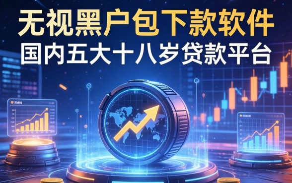 无视黑户包下款的软件，国内五大十八岁贷款平台