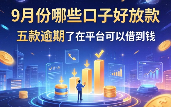 9月份哪些口子好放款，探讨五款逾期了在平台可以借到钱