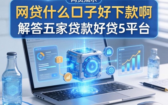 网贷什么口子好下款啊，解答五家贷款好贷的平台