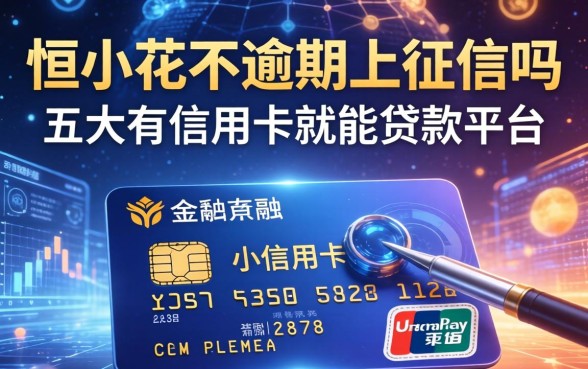 恒小花不逾期上征信吗，五大有信用卡就能贷款的平台
