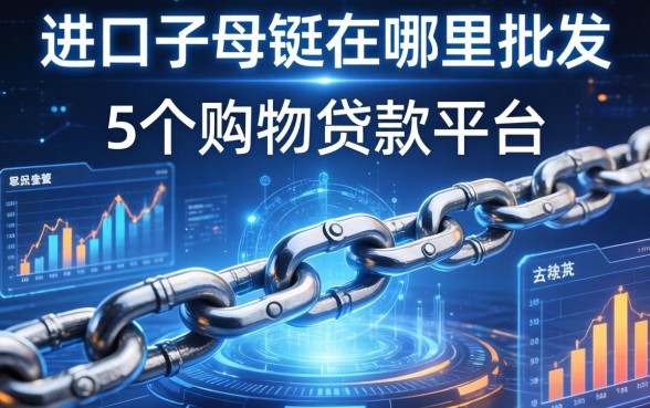 进口子母链在哪里批发，整合5个购物贷款平台