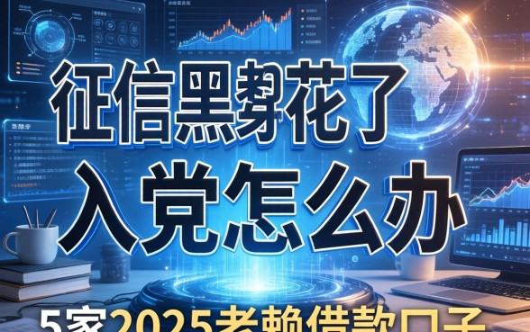 征信黑花了入党怎么办，阐述5家2025老赖借款口子
