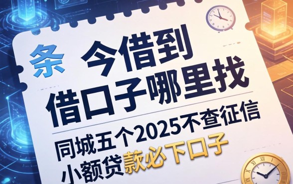 今借到借条口子哪里找，同城五个2025不查征信小额贷款必下口子