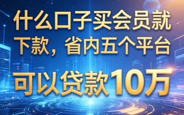 什么口子买会员就下款，省内五个平台可以贷款10万