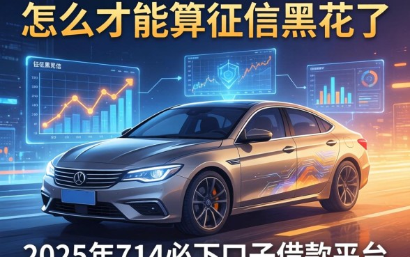 怎么才能算征信黑花了，分析五个2025年714必下口子借款平台