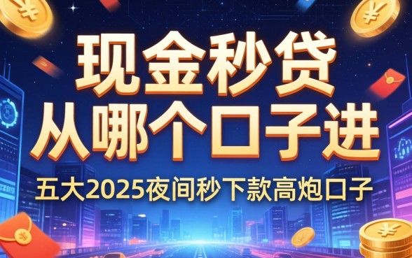 现金秒贷从哪个口子进，五大2025夜间秒下款高炮口子