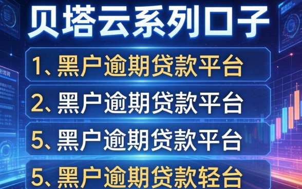 贝塔云系列口子有哪些，梳理5个黑户逾期贷款平台