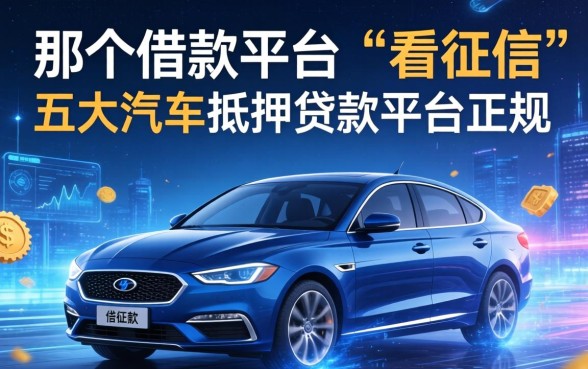 那个借款平台不看征信，五大汽车抵押贷款平台正规