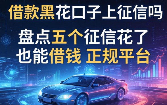 借款黑花口子上征信吗，盘点五个征信花了也能借钱的正规平台