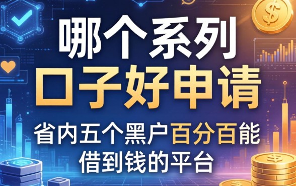 哪个系列的口子好申请，省内五个黑户百分百能借到钱的平台