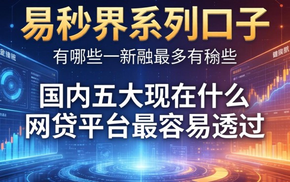 易秒界系列口子有哪些，国内五大现在什么网贷平台最容易通过