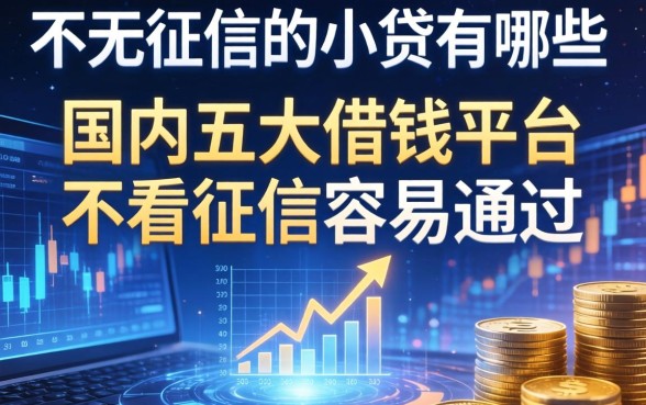不看征信的小贷有哪些，国内五大借钱平台不看征信容易通过