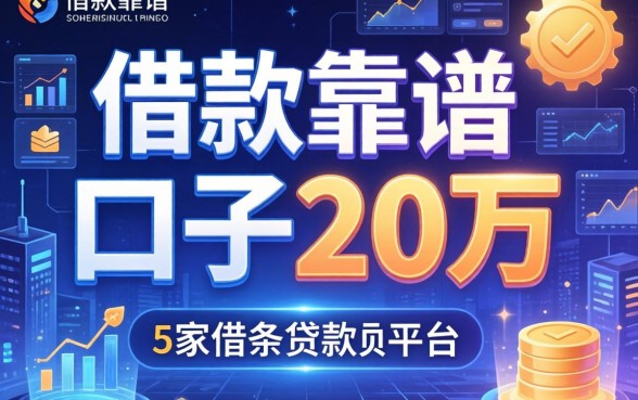 借款靠谱的口子20万，阐述5家借条贷款平台