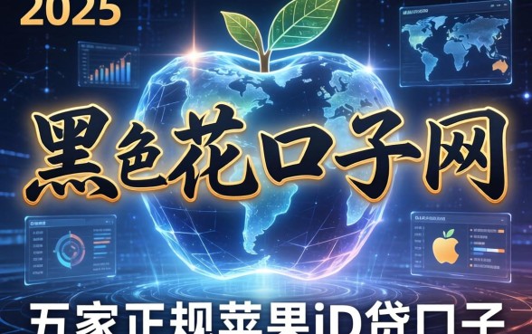 2025年黑花口子网，解答五家正规苹果id贷口子