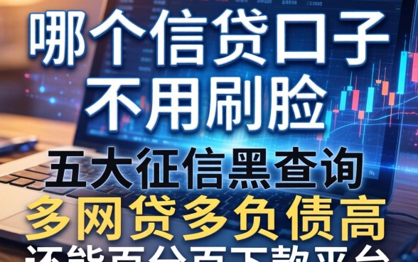 哪个信贷口子不用刷脸，五大征信黑查询多网贷多负债高还能百分百下款平台