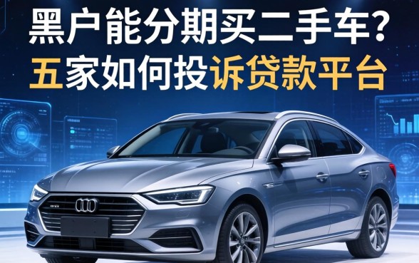 黑户能分期买二手车吗，解答五家如何投诉贷款平台