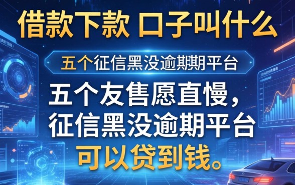 借款下款的口子叫什么，总结五个征信黑没逾期平台可以贷到钱