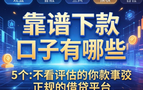靠谱下款的口子有哪些，归纳5个不看评估的正规的借贷平台
