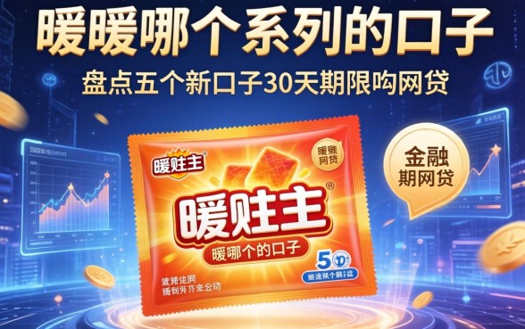 暖宝宝哪个系列的口子，盘点五个新口子30天期限的网贷