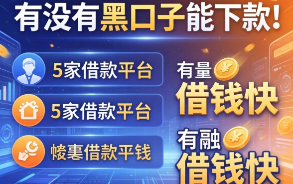 有没有黑口子能下款的，阐述5家借款平台借钱快