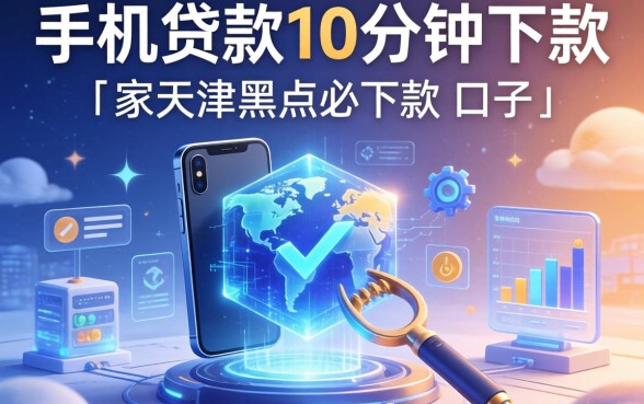 手机贷款10分钟下款，阐述5家天津黑户必下款的口子