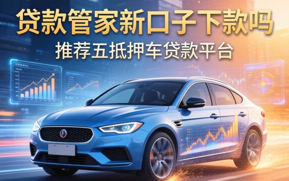 贷款管家新口子下款吗，推荐五个抵押车贷款平台
