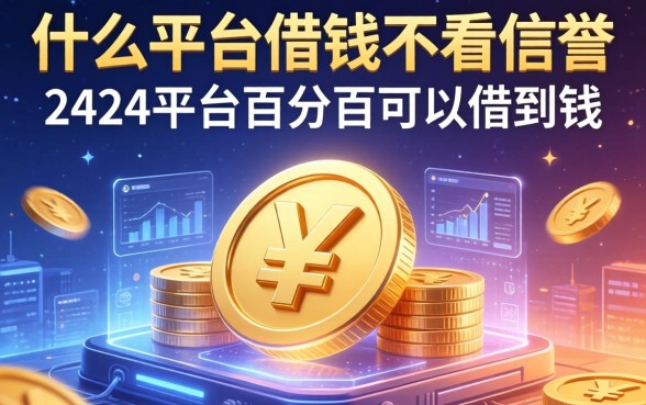 什么平台借钱不看信誉，分享五个2424平台百分百可以借到钱