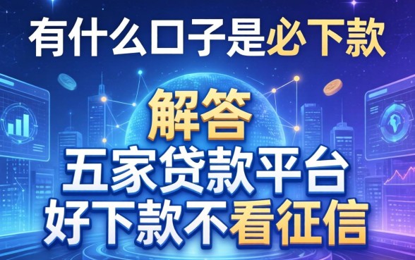 有什么口子是必下款的，解答五家贷款平台好下款不看征信