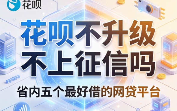 花呗不升级不上征信吗，省内五个最好借的网贷平台