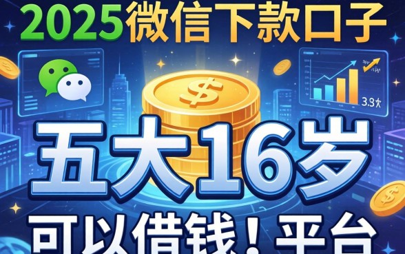 2025微信下款口子，五大16岁可以借钱的平台
