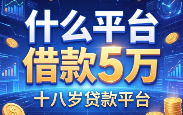 什么平台可以借款5万，总结五个十八岁贷款平台