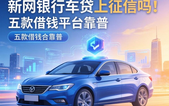 新网银行车贷上征信吗，探讨五款借钱平台靠谱