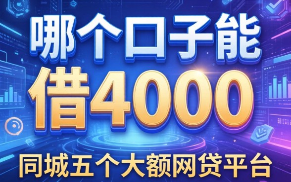 哪个口子能借4000，同城五个大额网贷平台