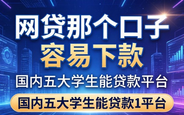 网贷那个口子容易下款，国内五大学生能贷款的平台