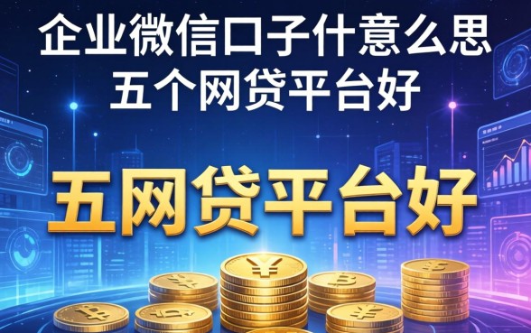 企业微信口子什么意思，推荐五个网贷平台好
