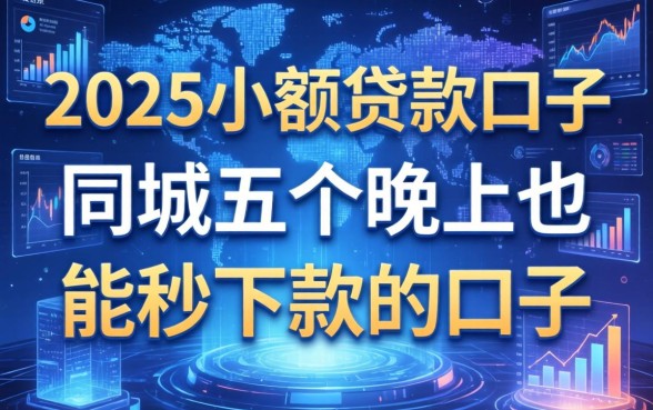 2025小额贷款口子，同城五个晚上也能秒下款的口子